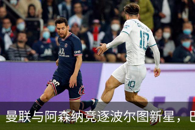 曼联与阿森纳竞逐波尔图新星，巴黎圣日耳曼也掺和