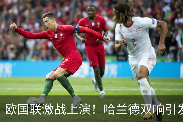 欧国联激战上演！哈兰德双响引发小组排名剧变
